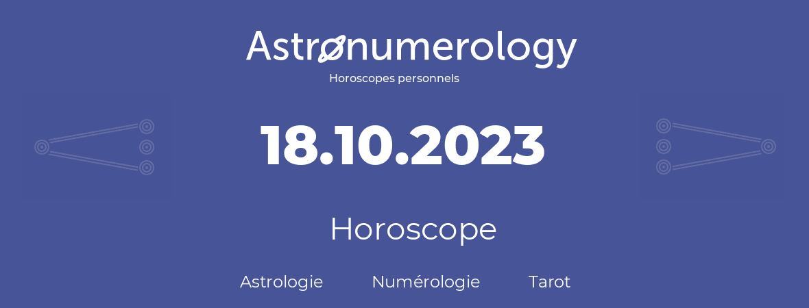 Horoscope pour anniversaire (jour de naissance): 18.10.2023 (18 Octobre 2023)