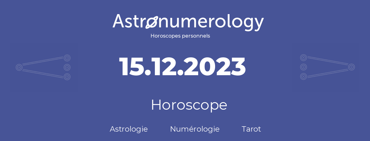 Horoscope pour anniversaire (jour de naissance): 15.12.2023 (15 Décembre 2023)