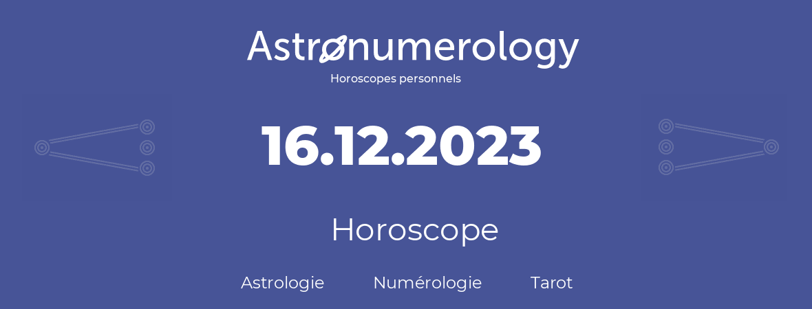 Horoscope pour anniversaire (jour de naissance): 16.12.2023 (16 Décembre 2023)