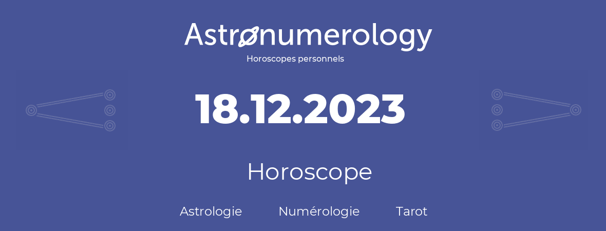 Horoscope pour anniversaire (jour de naissance): 18.12.2023 (18 Décembre 2023)