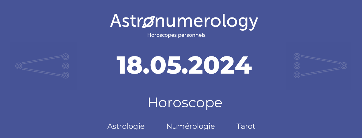 Horoscope pour anniversaire (jour de naissance): 18.05.2024 (18 Mai 2024)