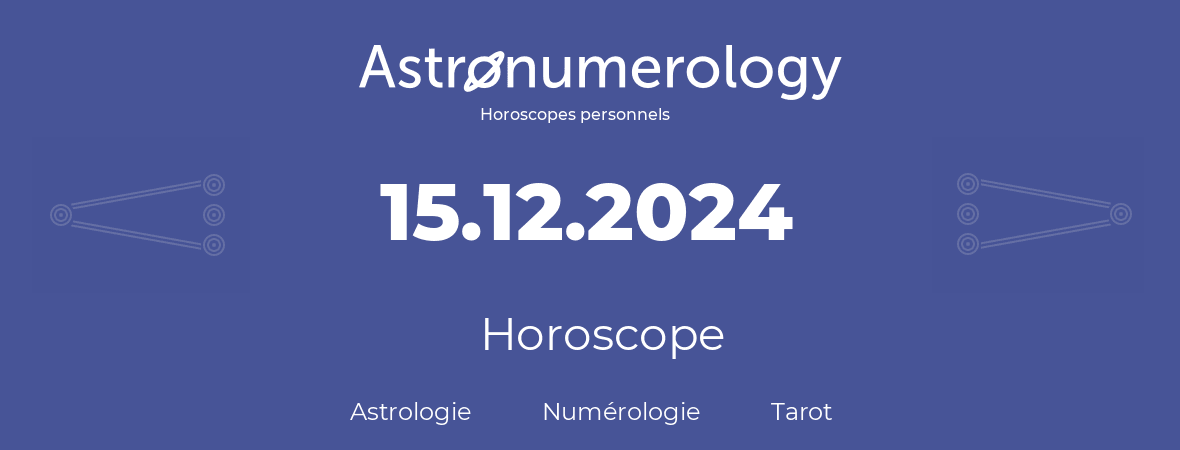 Horoscope pour anniversaire (jour de naissance): 15.12.2024 (15 Décembre 2024)