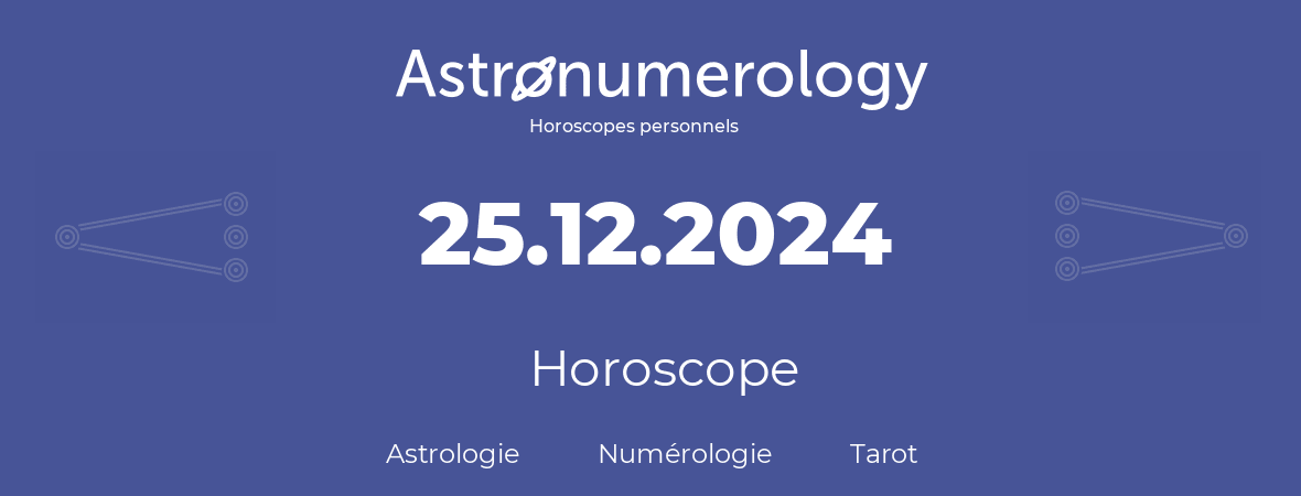 Horoscope pour anniversaire (jour de naissance): 25.12.2024 (25 Décembre 2024)