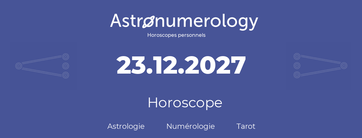 Horoscope pour anniversaire (jour de naissance): 23.12.2027 (23 Décembre 2027)