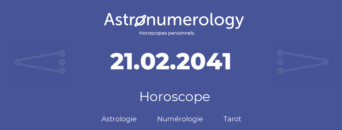 Horoscope pour anniversaire (jour de naissance): 21.02.2041 (21 Février 2041)