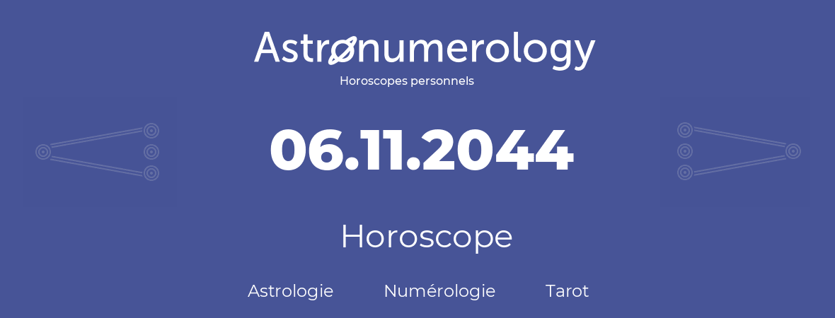 Horoscope pour anniversaire (jour de naissance): 06.11.2044 (06 Novembre 2044)