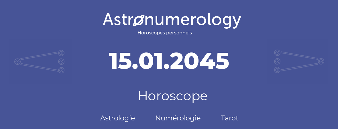 Horoscope pour anniversaire (jour de naissance): 15.01.2045 (15 Janvier 2045)