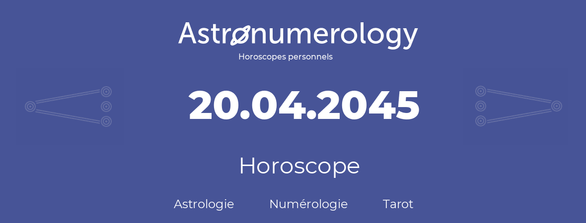Horoscope pour anniversaire (jour de naissance): 20.04.2045 (20 Avril 2045)
