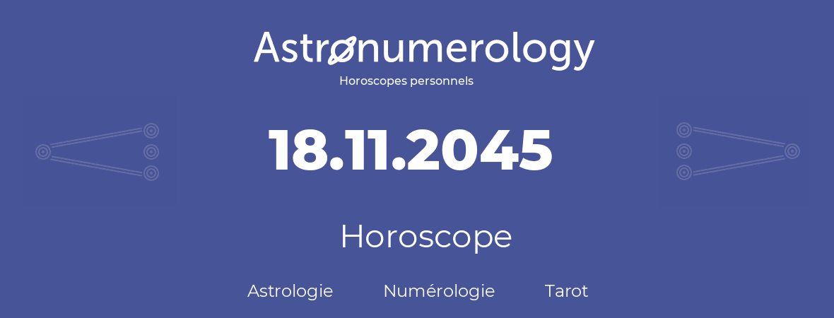 Horoscope pour anniversaire (jour de naissance): 18.11.2045 (18 Novembre 2045)