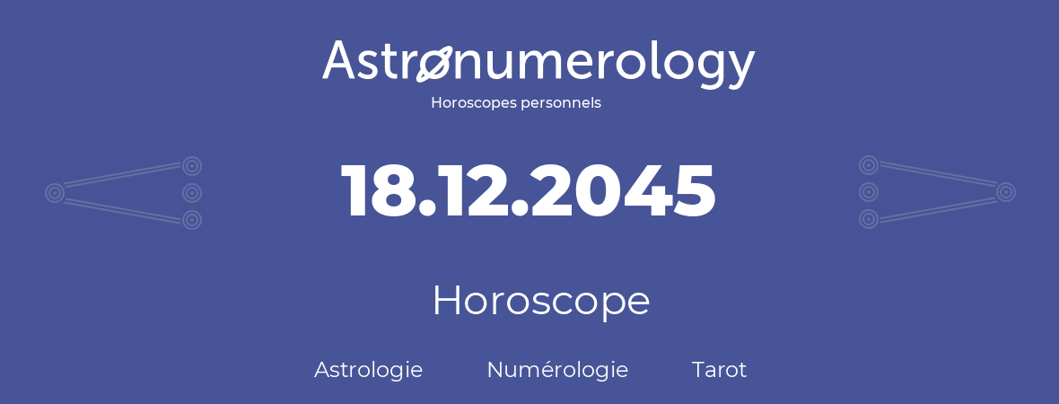 Horoscope pour anniversaire (jour de naissance): 18.12.2045 (18 Décembre 2045)