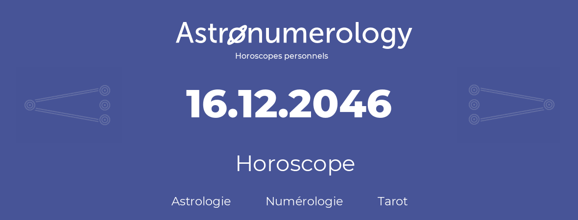 Horoscope pour anniversaire (jour de naissance): 16.12.2046 (16 Décembre 2046)