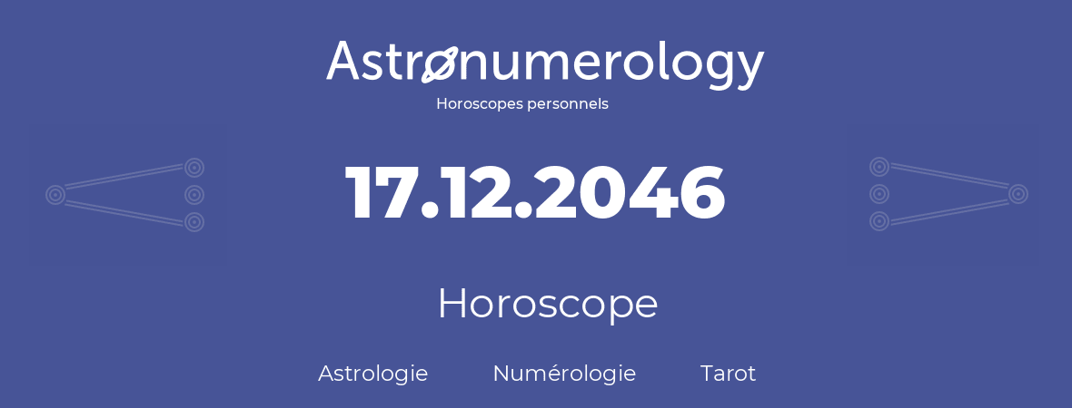 Horoscope pour anniversaire (jour de naissance): 17.12.2046 (17 Décembre 2046)