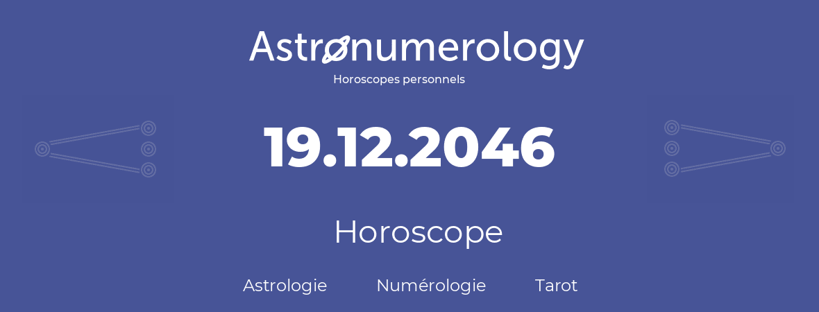 Horoscope pour anniversaire (jour de naissance): 19.12.2046 (19 Décembre 2046)