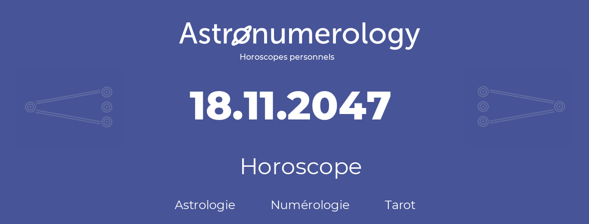 Horoscope pour anniversaire (jour de naissance): 18.11.2047 (18 Novembre 2047)