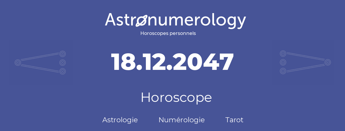 Horoscope pour anniversaire (jour de naissance): 18.12.2047 (18 Décembre 2047)