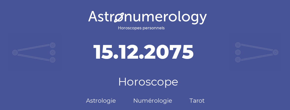 Horoscope pour anniversaire (jour de naissance): 15.12.2075 (15 Décembre 2075)