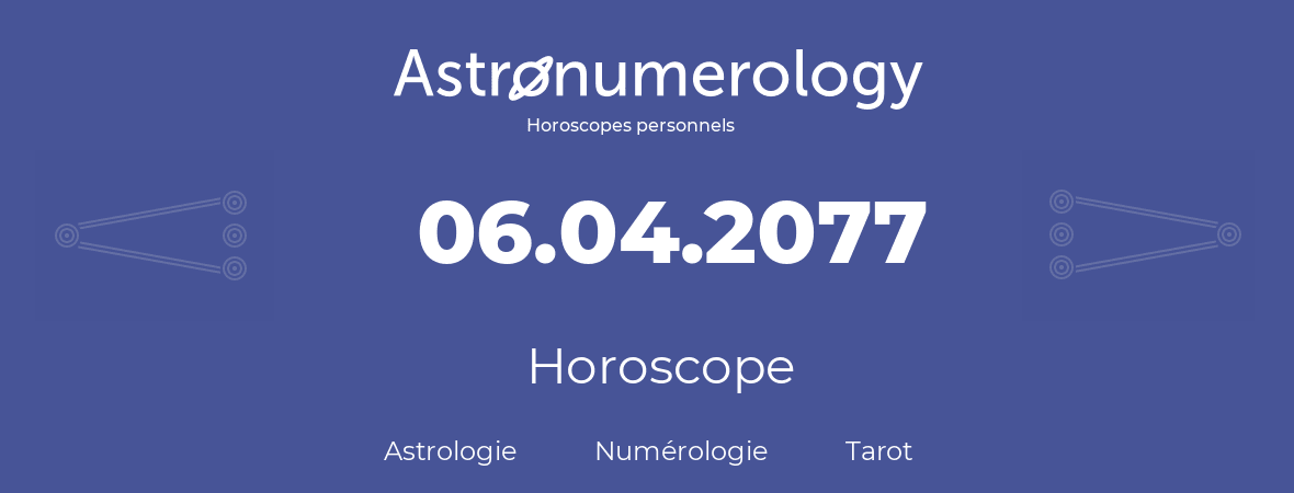 Horoscope pour anniversaire (jour de naissance): 06.04.2077 (06 Avril 2077)