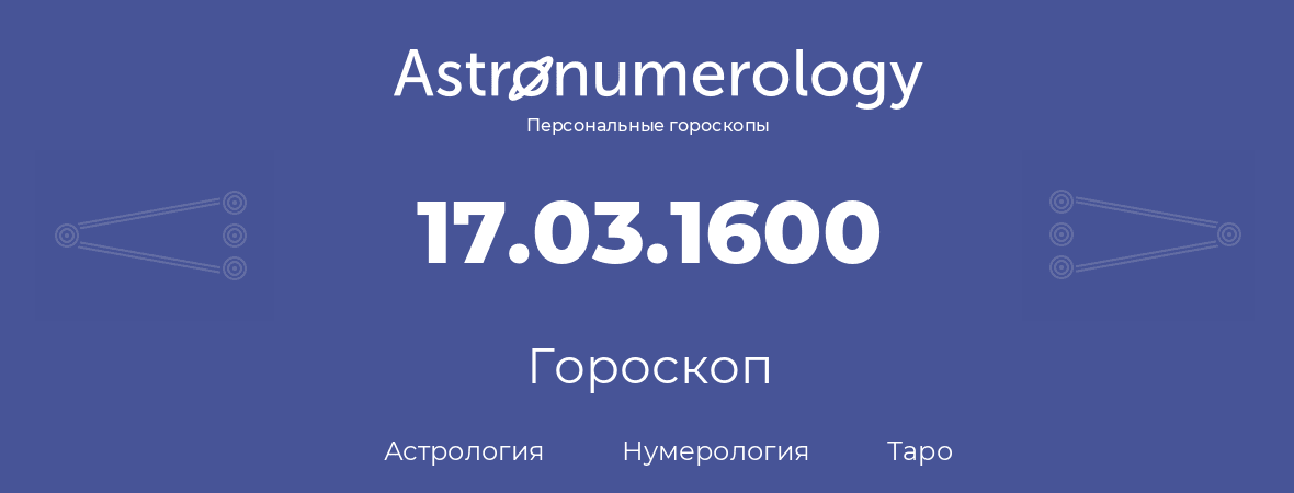 гороскоп астрологии, нумерологии и таро по дню рождения 17.03.1600 (17 марта 1600, года)