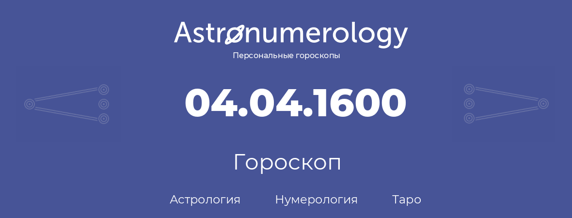 гороскоп астрологии, нумерологии и таро по дню рождения 04.04.1600 (4 апреля 1600, года)