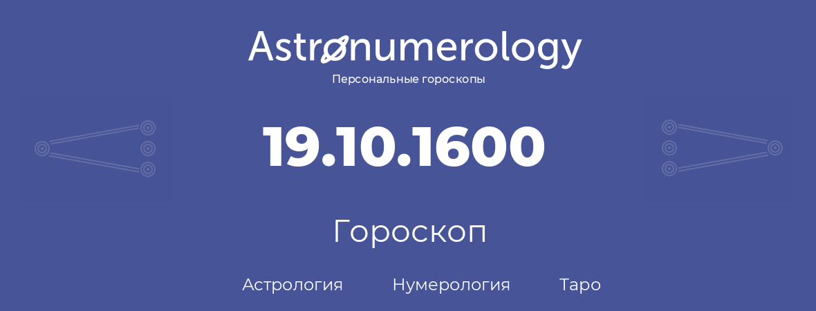 гороскоп астрологии, нумерологии и таро по дню рождения 19.10.1600 (19 октября 1600, года)