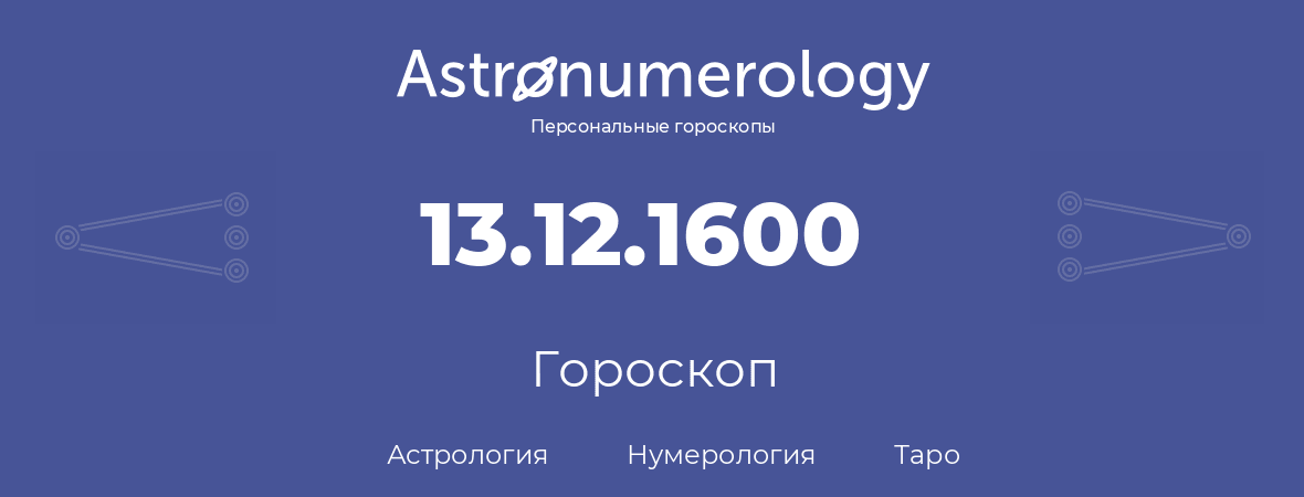 гороскоп астрологии, нумерологии и таро по дню рождения 13.12.1600 (13 декабря 1600, года)