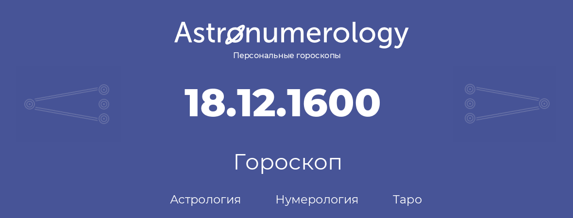 гороскоп астрологии, нумерологии и таро по дню рождения 18.12.1600 (18 декабря 1600, года)