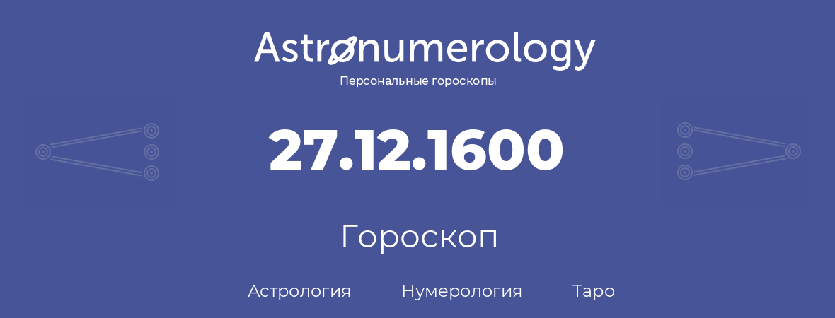 гороскоп астрологии, нумерологии и таро по дню рождения 27.12.1600 (27 декабря 1600, года)