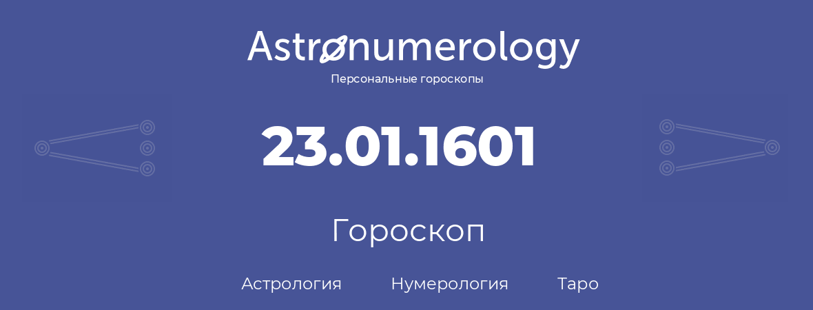 гороскоп астрологии, нумерологии и таро по дню рождения 23.01.1601 (23 января 1601, года)