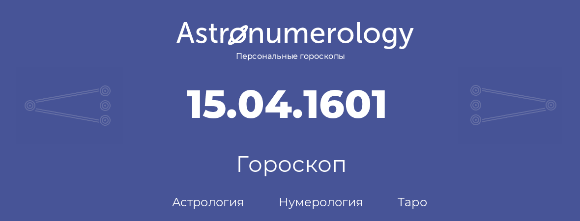 гороскоп астрологии, нумерологии и таро по дню рождения 15.04.1601 (15 апреля 1601, года)