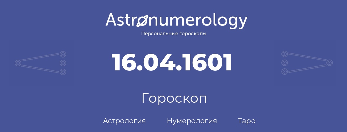 гороскоп астрологии, нумерологии и таро по дню рождения 16.04.1601 (16 апреля 1601, года)