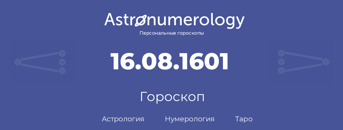 гороскоп астрологии, нумерологии и таро по дню рождения 16.08.1601 (16 августа 1601, года)