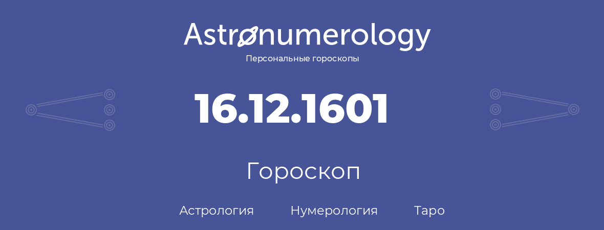 гороскоп астрологии, нумерологии и таро по дню рождения 16.12.1601 (16 декабря 1601, года)