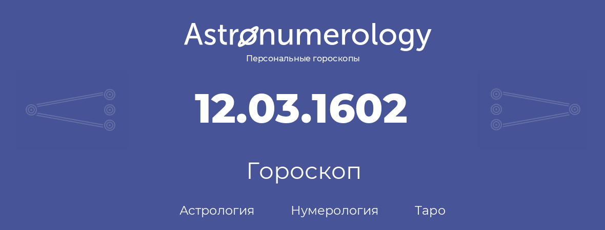 гороскоп астрологии, нумерологии и таро по дню рождения 12.03.1602 (12 марта 1602, года)