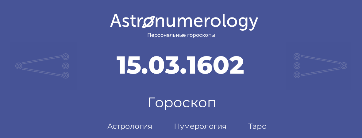 гороскоп астрологии, нумерологии и таро по дню рождения 15.03.1602 (15 марта 1602, года)