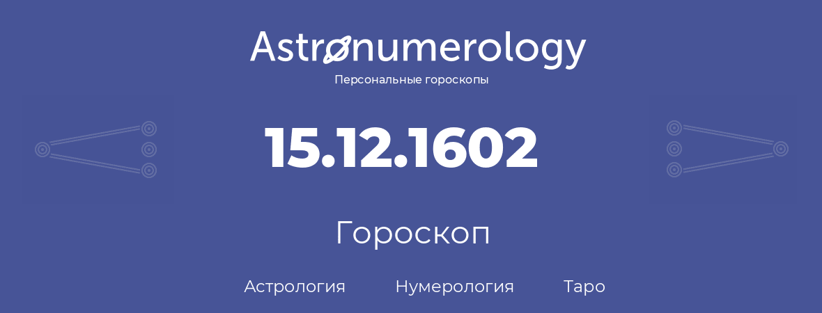 гороскоп астрологии, нумерологии и таро по дню рождения 15.12.1602 (15 декабря 1602, года)