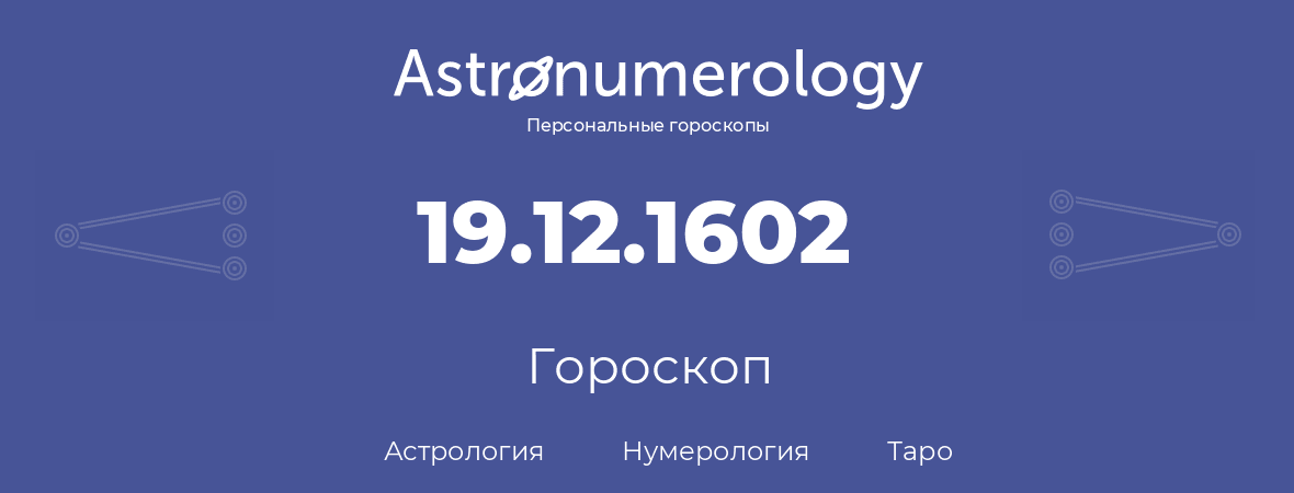 гороскоп астрологии, нумерологии и таро по дню рождения 19.12.1602 (19 декабря 1602, года)