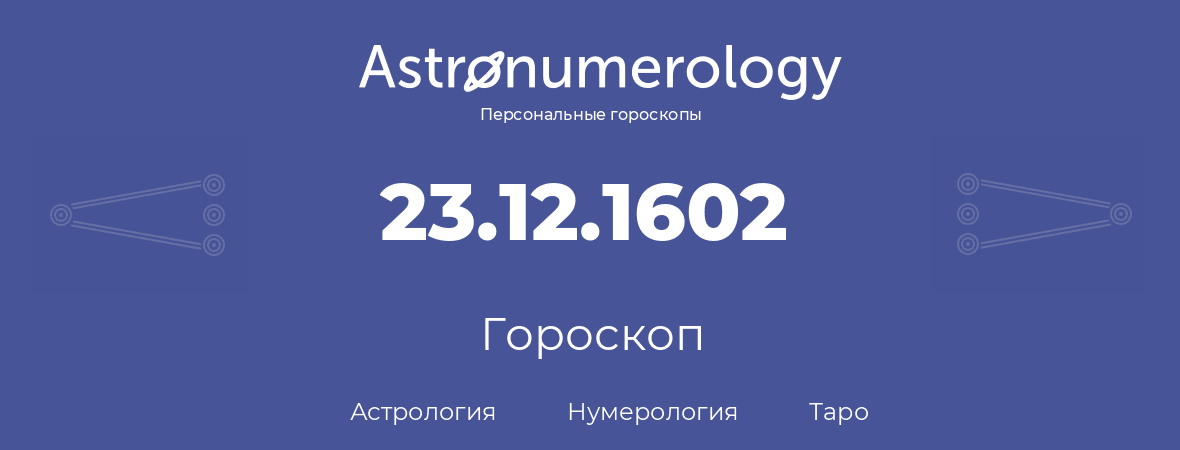 гороскоп астрологии, нумерологии и таро по дню рождения 23.12.1602 (23 декабря 1602, года)