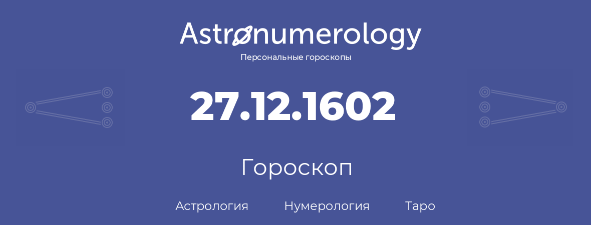 гороскоп астрологии, нумерологии и таро по дню рождения 27.12.1602 (27 декабря 1602, года)