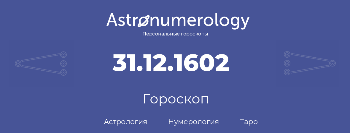 гороскоп астрологии, нумерологии и таро по дню рождения 31.12.1602 (31 декабря 1602, года)