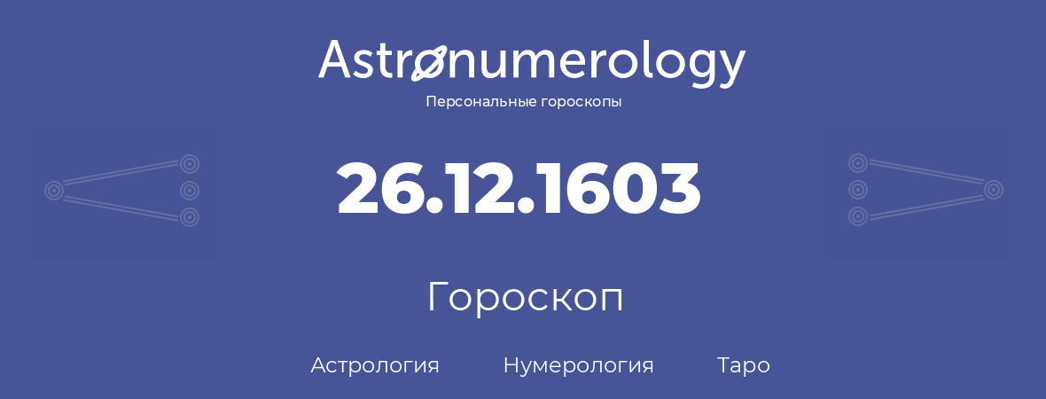 гороскоп астрологии, нумерологии и таро по дню рождения 26.12.1603 (26 декабря 1603, года)