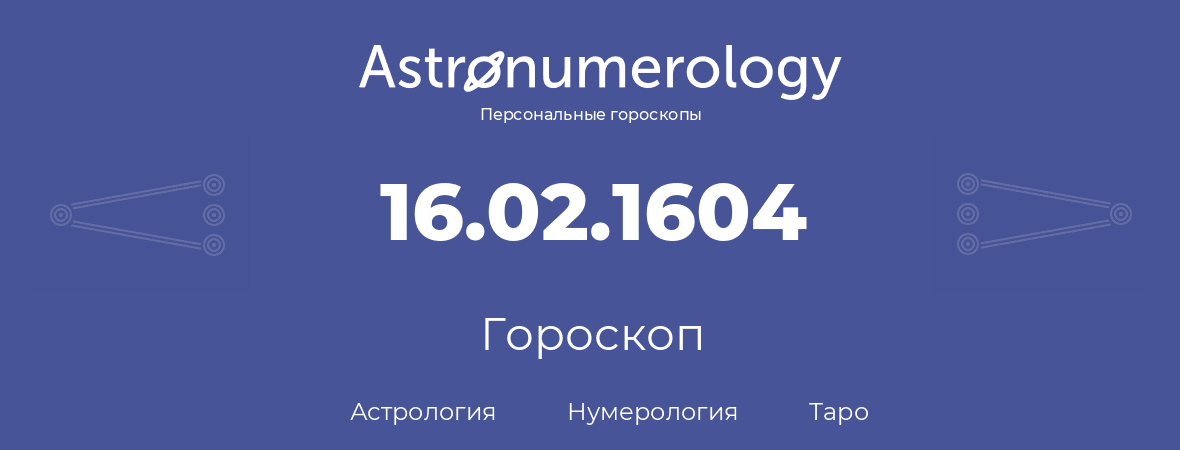 гороскоп астрологии, нумерологии и таро по дню рождения 16.02.1604 (16 февраля 1604, года)