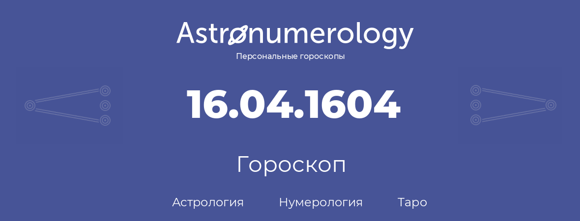 гороскоп астрологии, нумерологии и таро по дню рождения 16.04.1604 (16 апреля 1604, года)