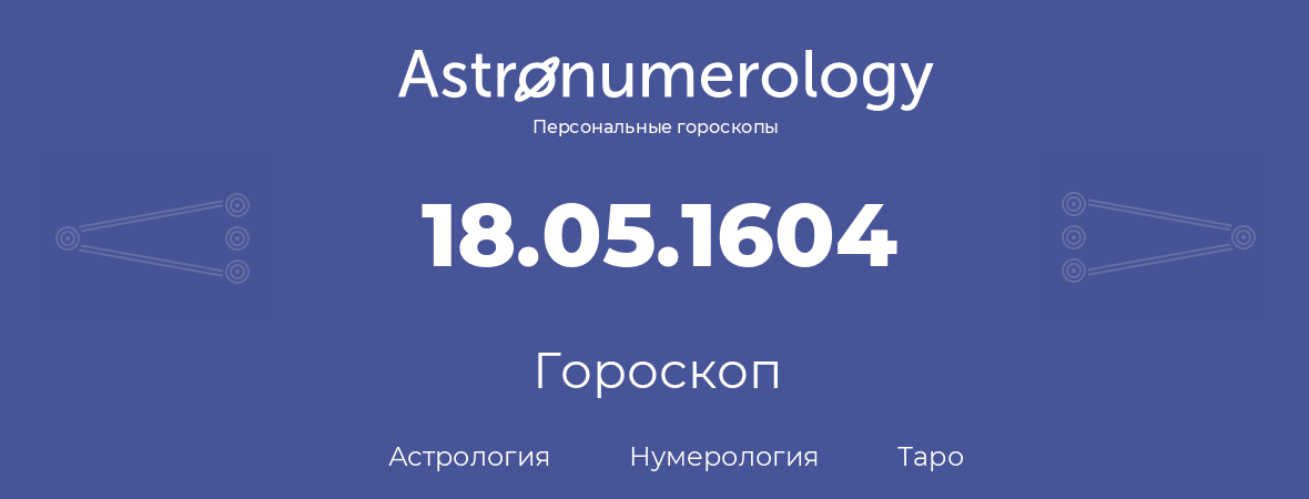 гороскоп астрологии, нумерологии и таро по дню рождения 18.05.1604 (18 мая 1604, года)