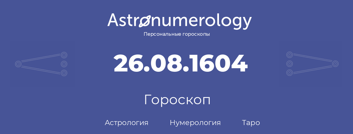 гороскоп астрологии, нумерологии и таро по дню рождения 26.08.1604 (26 августа 1604, года)