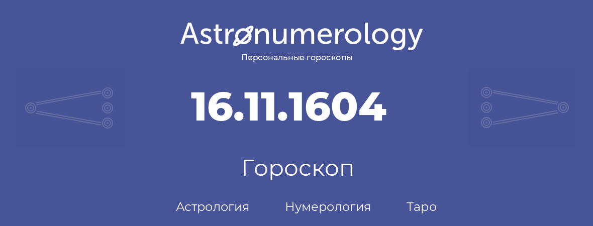 гороскоп астрологии, нумерологии и таро по дню рождения 16.11.1604 (16 ноября 1604, года)