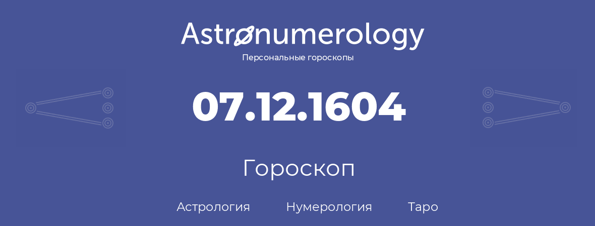 гороскоп астрологии, нумерологии и таро по дню рождения 07.12.1604 (07 декабря 1604, года)