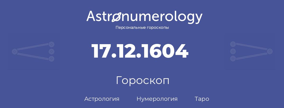 гороскоп астрологии, нумерологии и таро по дню рождения 17.12.1604 (17 декабря 1604, года)