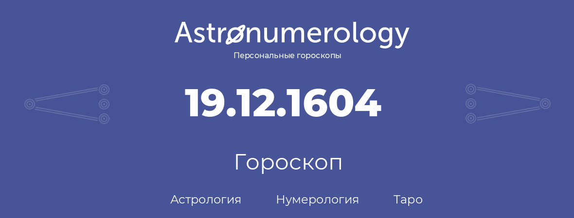 гороскоп астрологии, нумерологии и таро по дню рождения 19.12.1604 (19 декабря 1604, года)