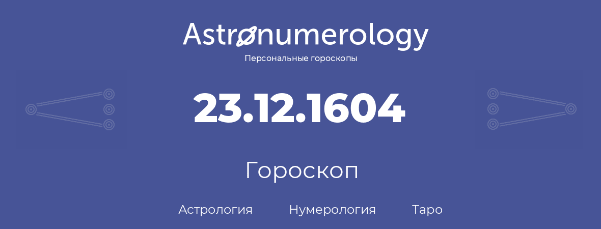 гороскоп астрологии, нумерологии и таро по дню рождения 23.12.1604 (23 декабря 1604, года)