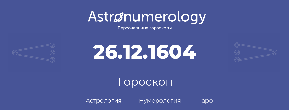 гороскоп астрологии, нумерологии и таро по дню рождения 26.12.1604 (26 декабря 1604, года)